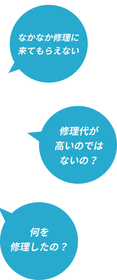 なかなか修理に来てもらえない、修理代が高いのではないの？、何を修理したの？